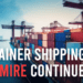 Container Shipping Quagmire Continues Container Shipping Quagmire Continues